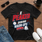 I Peaked during Warm-Ups T-Shirt