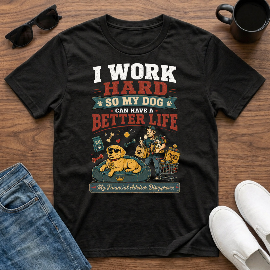 I Work Hard so my Dog can have a Better Life T-Shirt