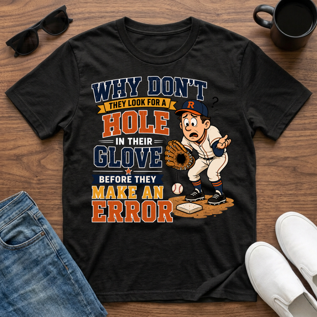 Why Don't They Look for a Hole in Their Glove Before they Make an Error T-Shirt