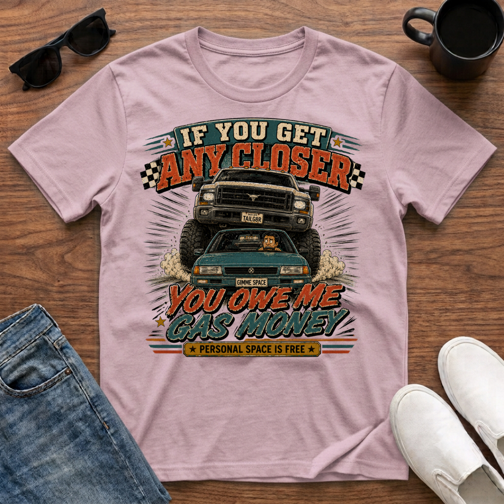If You Get Any Closer You Owe Me Gas Money T-Shirt