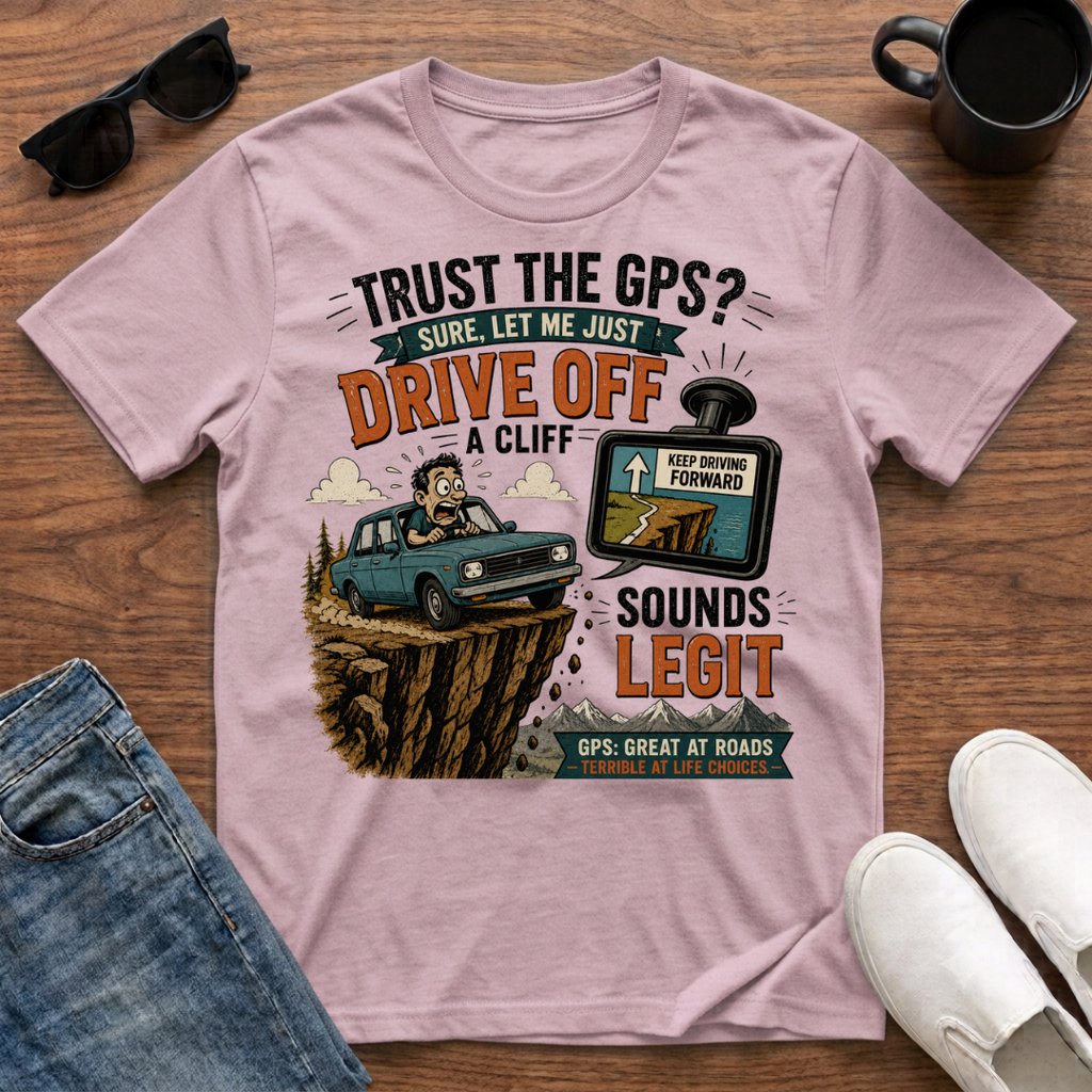 Trust the GPS Drive Off a Cliff T-Shirt