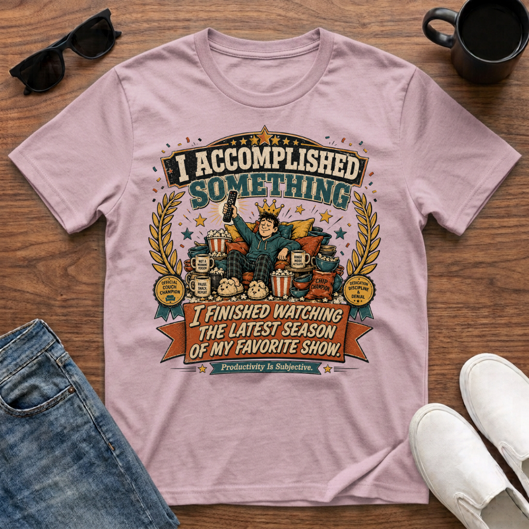 I Accomplished Something I Finished Watching the Latest Season of my Favorite Show T-Shirt