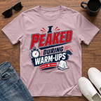 I Peaked during Warm-Ups T-Shirt