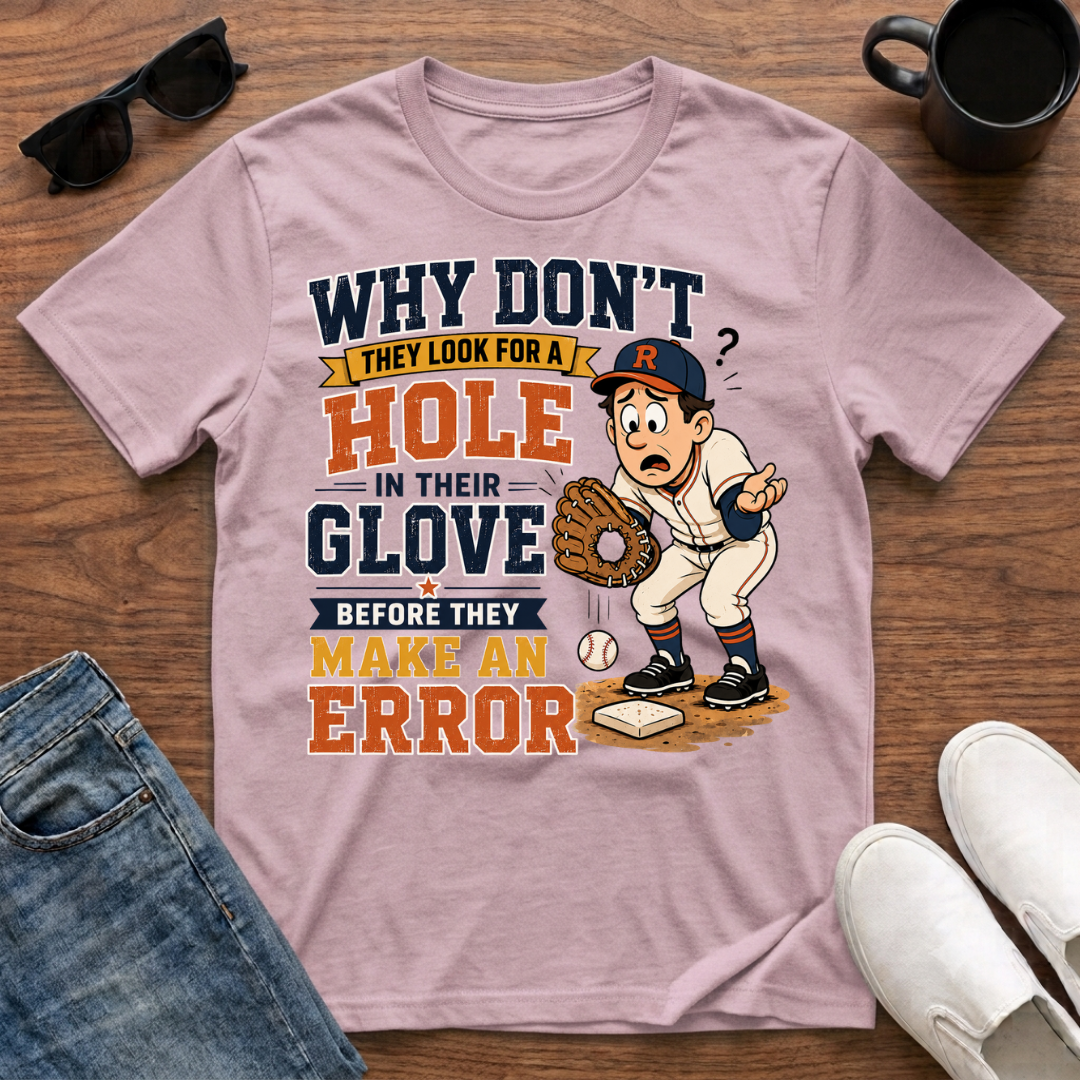 Why Don't They Look for a Hole in Their Glove Before they Make an Error T-Shirt