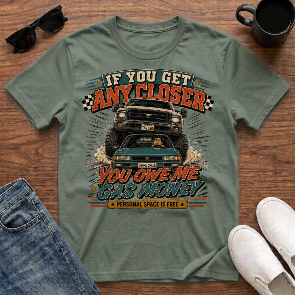 If You Get Any Closer You Owe Me Gas Money T-Shirt