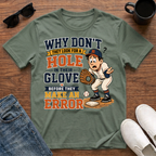 Why Don't They Look for a Hole in Their Glove Before they Make an Error T-Shirt