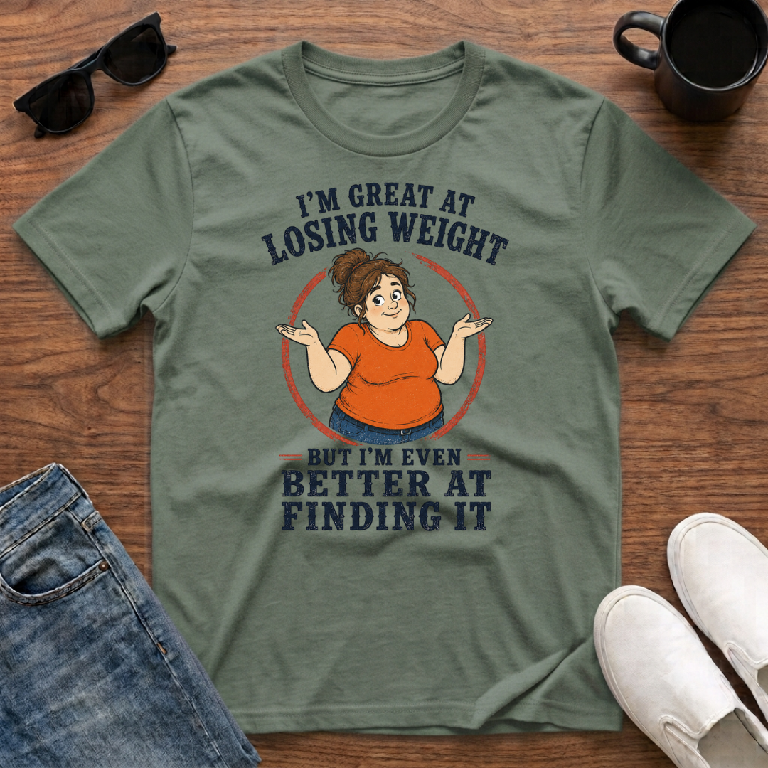 I'm Great at Losing Weight But I'm Even Better at Finding it (female) T-Shirt