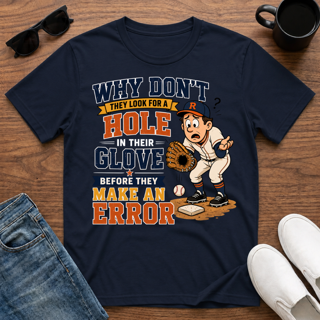 Why Don't They Look for a Hole in Their Glove Before they Make an Error T-Shirt