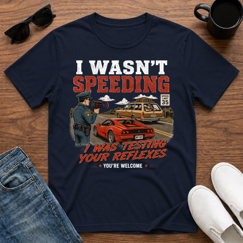 I wasn't Speeding I was Testing your Reflexes T-Shirt