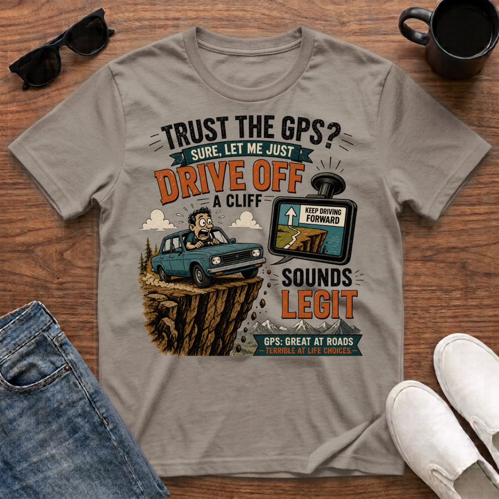Trust the GPS Drive Off a Cliff T-Shirt