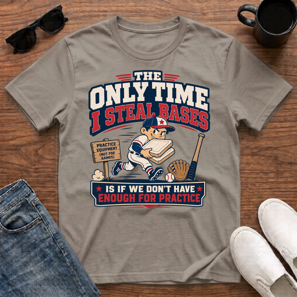 The Only Time I Steal Bases is if we Don't have enough for Practice T-Shirt