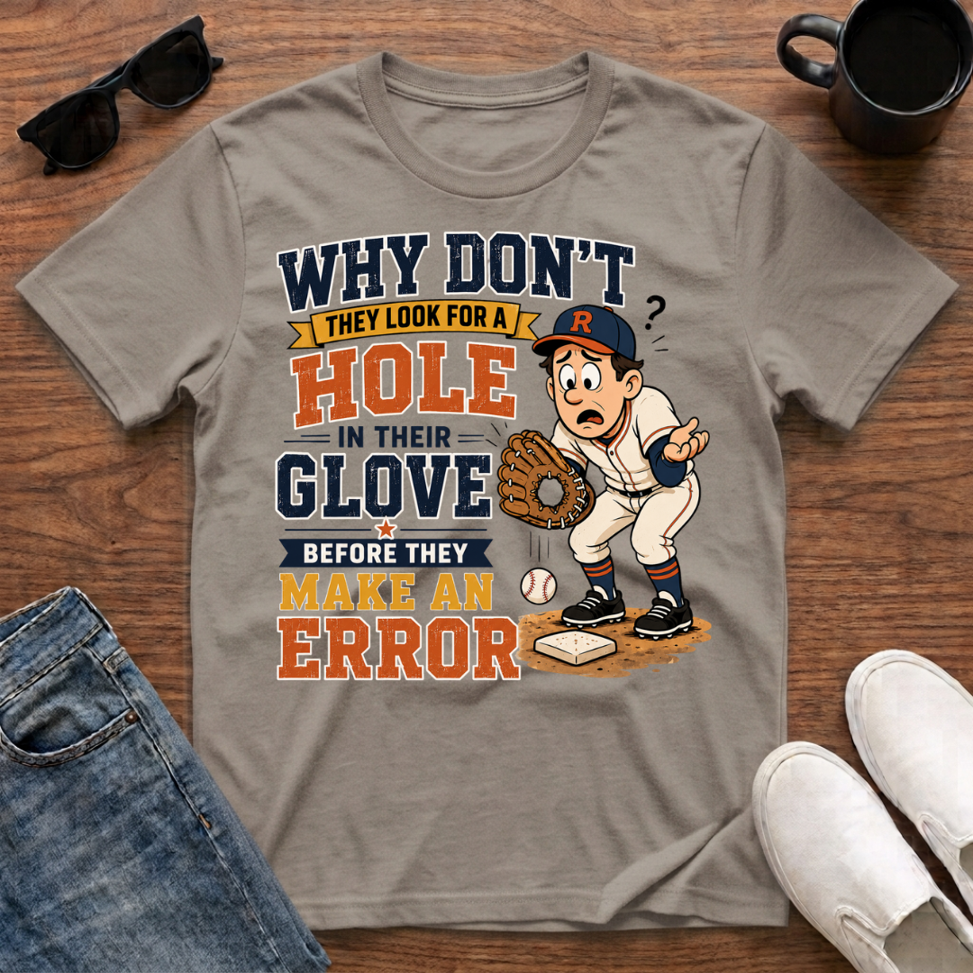 Why Don't They Look for a Hole in Their Glove Before they Make an Error T-Shirt