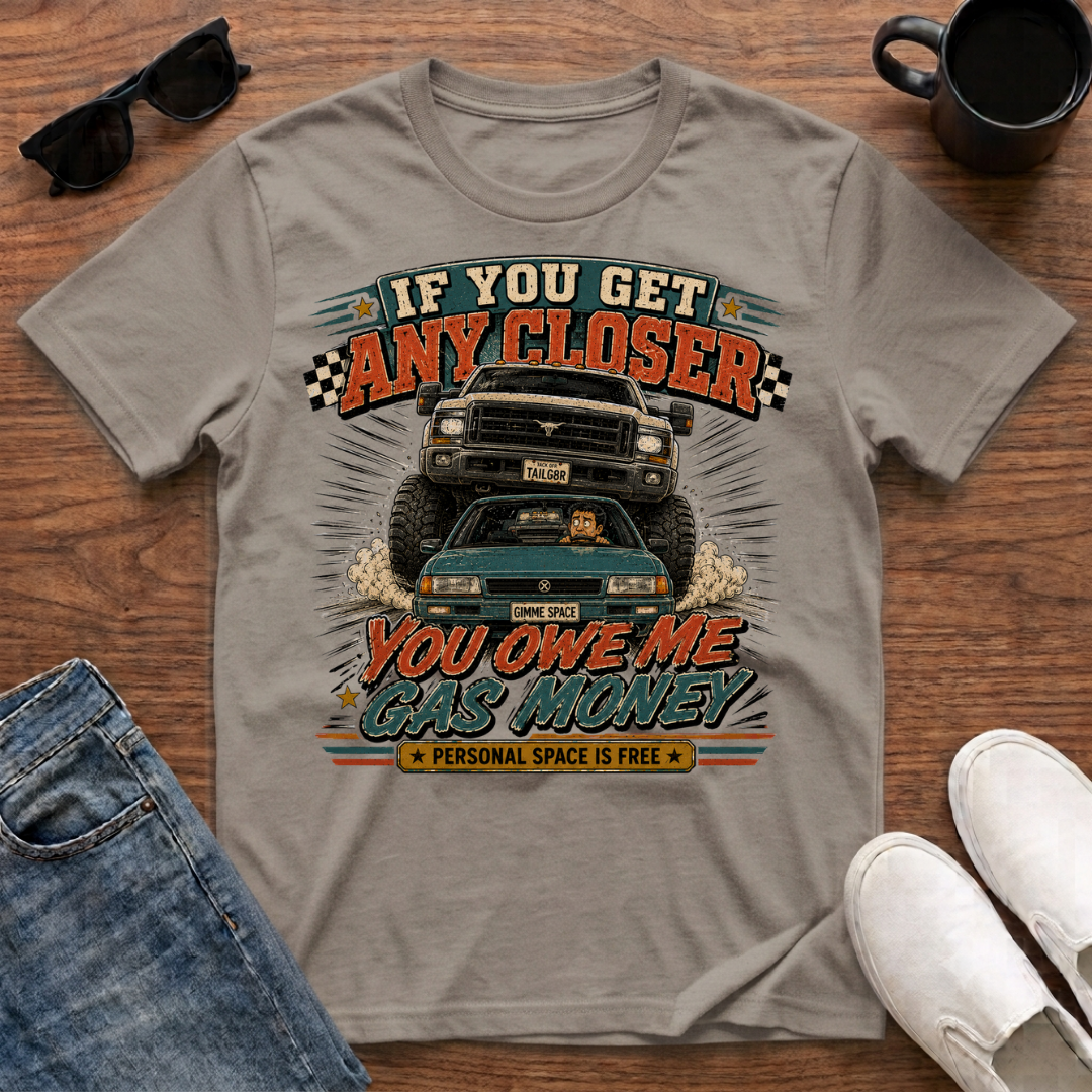 If You Get Any Closer You Owe Me Gas Money T-Shirt