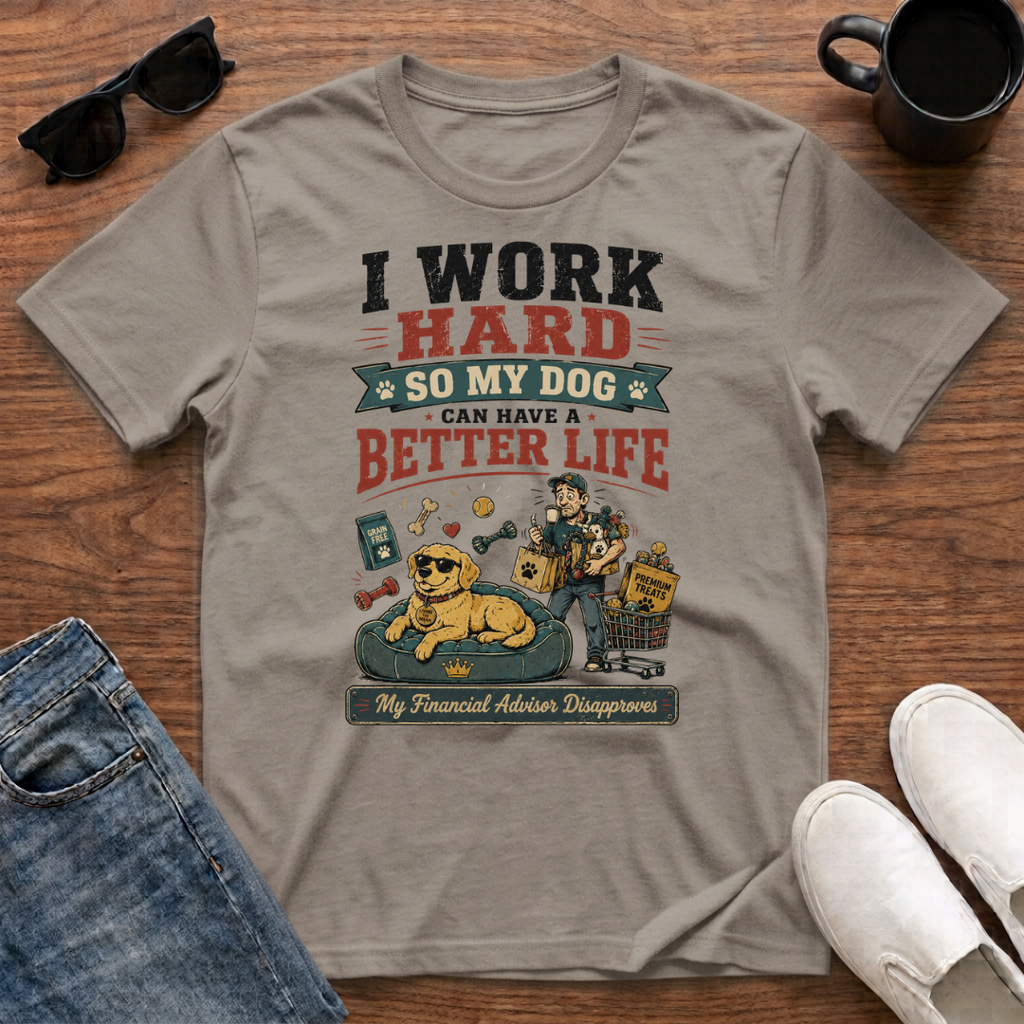 I Work Hard so my Dog can have a Better Life T-Shirt