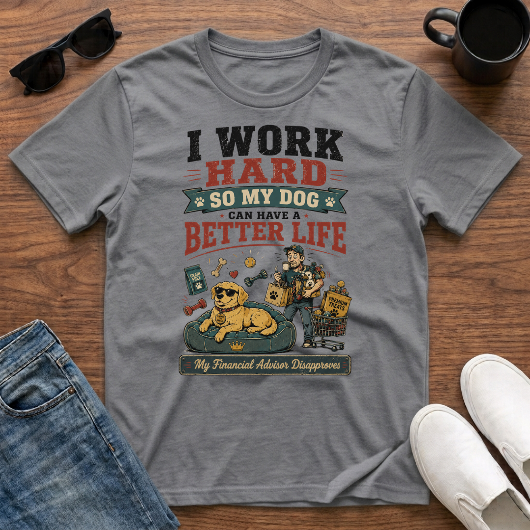 I Work Hard so my Dog can have a Better Life T-Shirt