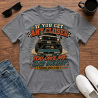 If You Get Any Closer You Owe Me Gas Money T-Shirt