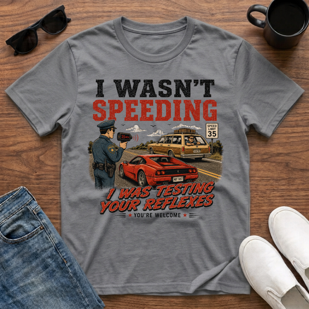 I wasn't Speeding I was Testing your Reflexes T-Shirt
