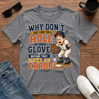 Why Don't They Look for a Hole in Their Glove Before they Make an Error T-Shirt