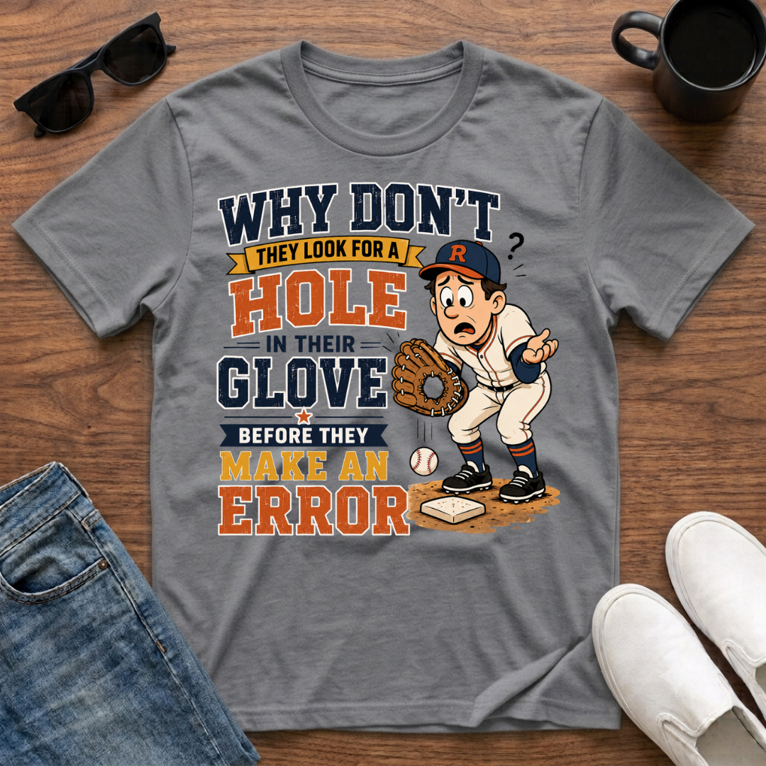 Why Don't They Look for a Hole in Their Glove Before they Make an Error T-Shirt