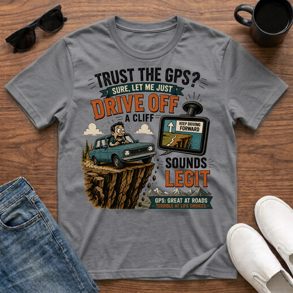 Trust the GPS Drive Off a Cliff T-Shirt