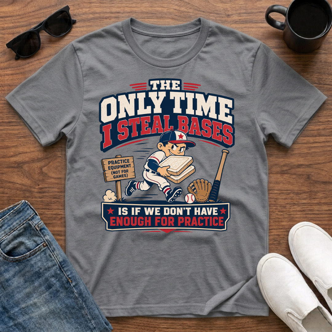 The Only Time I Steal Bases is if we Don't have enough for Practice T-Shirt