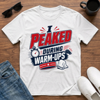 I Peaked during Warm-Ups T-Shirt