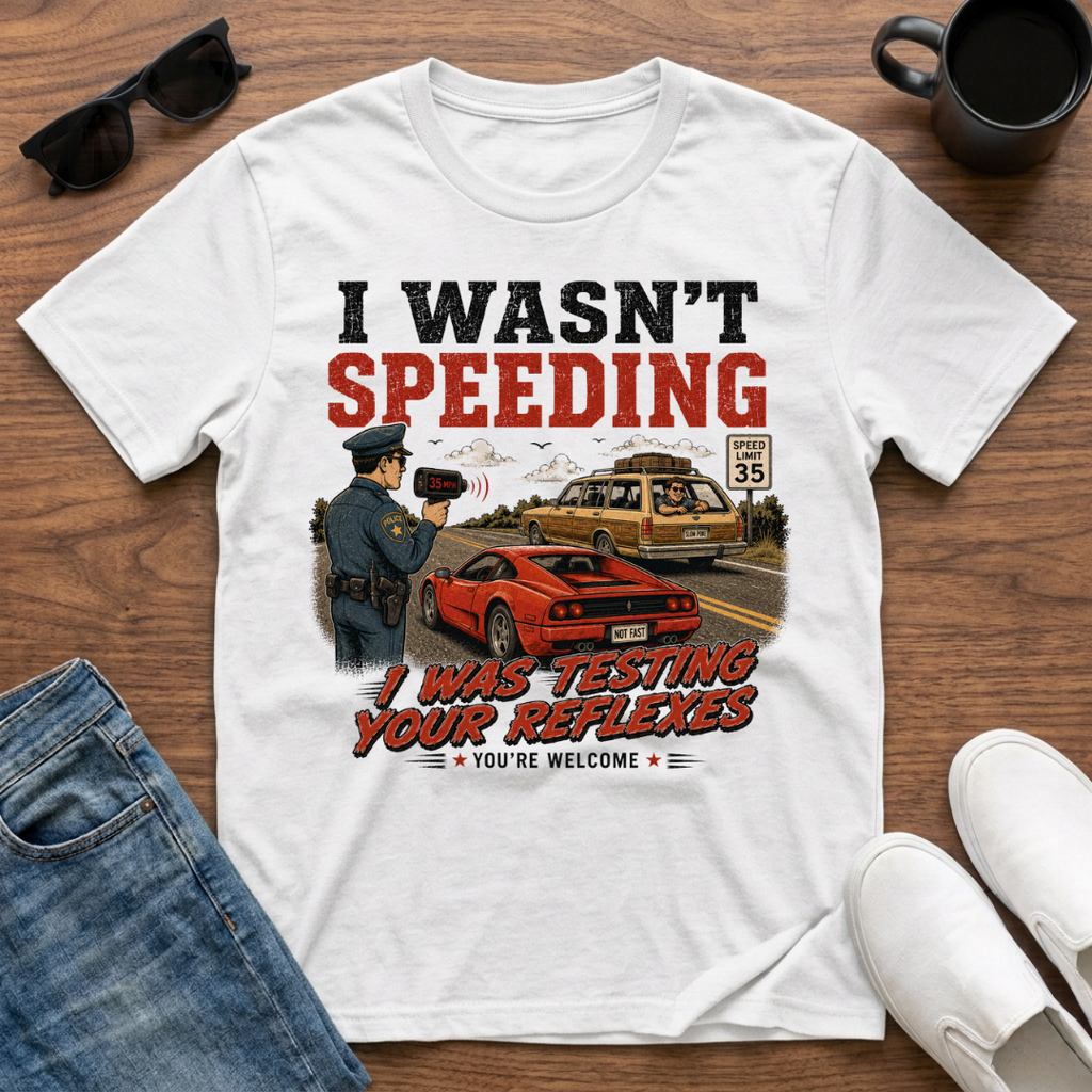 I wasn't Speeding I was Testing your Reflexes T-Shirt