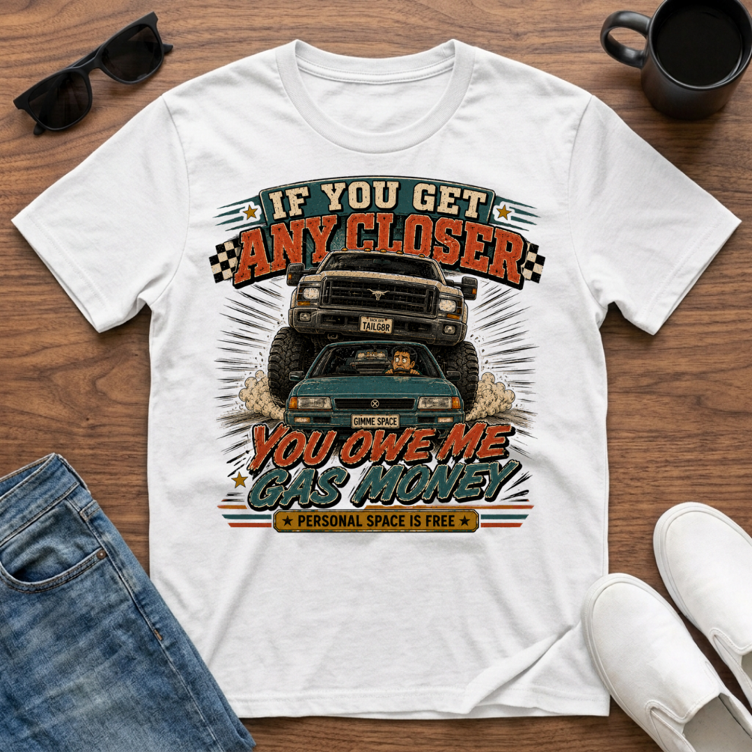 If You Get Any Closer You Owe Me Gas Money T-Shirt