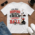 I'm just Hoping that My Child Catches the Ball T-Shirt