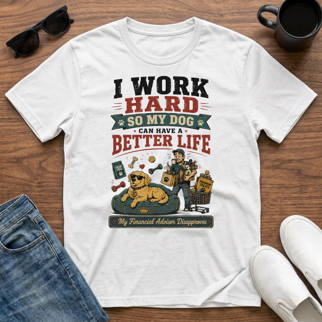 I Work Hard so my Dog can have a Better Life T-Shirt