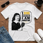 I Dink therefore I am Annoying (Descartes) T-Shirt