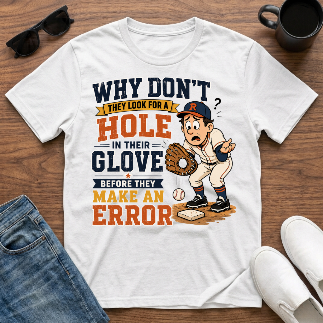 Why Don't They Look for a Hole in Their Glove Before they Make an Error T-Shirt