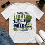 I came for Light Exercise and Mild Humiliation (Pickleball) T-Shirt